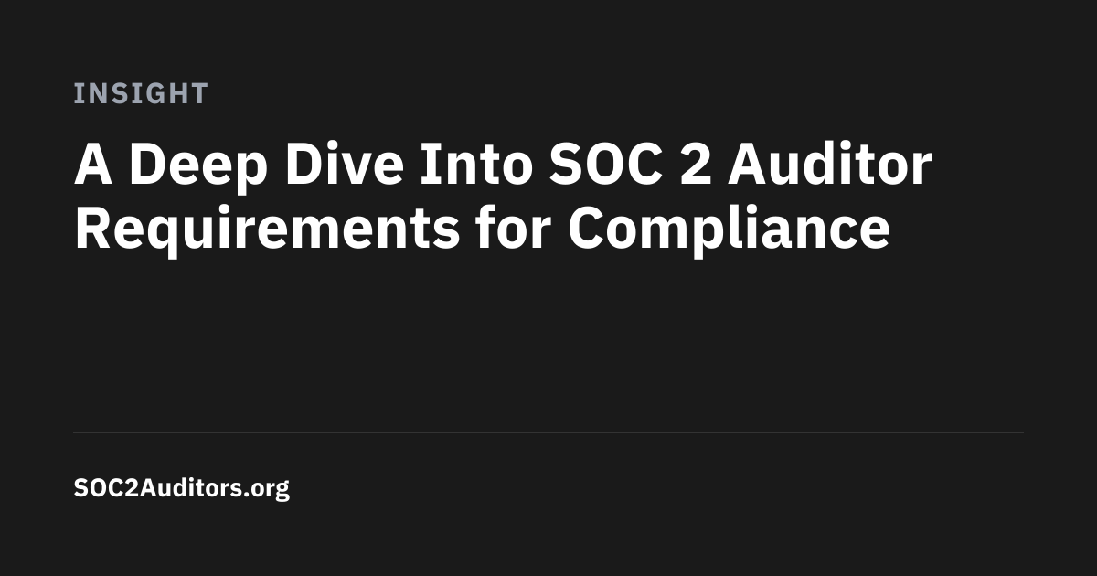 A Deep Dive Into SOC 2 Auditor Requirements for Compliance